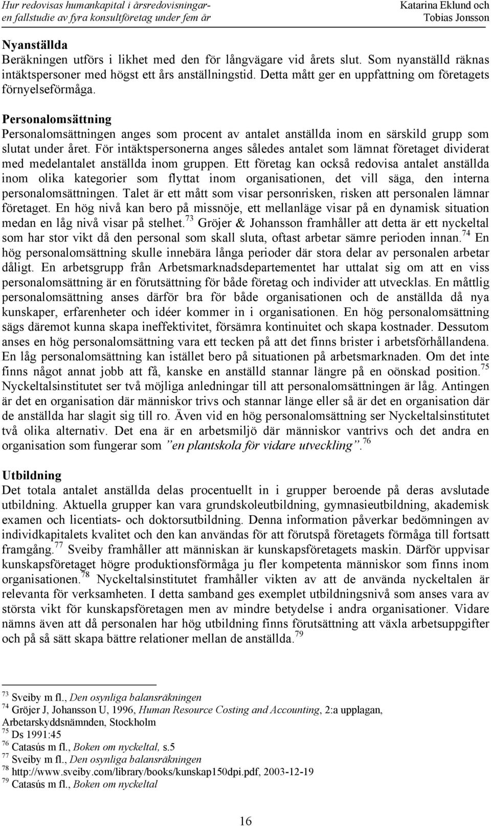 För intäktspersonerna anges således antalet som lämnat företaget dividerat med medelantalet anställda inom gruppen.