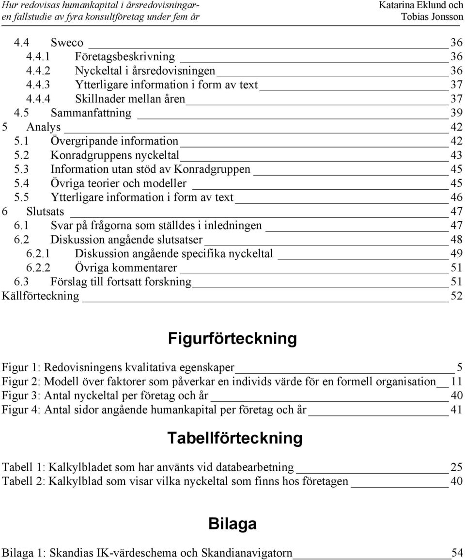 5 Ytterligare information i form av text 46 6 Slutsats 47 6.1 Svar på frågorna som ställdes i inledningen 47 6.2 Diskussion angående slutsatser 48 6.2.1 Diskussion angående specifika nyckeltal 49 6.2.2 Övriga kommentarer 51 6.