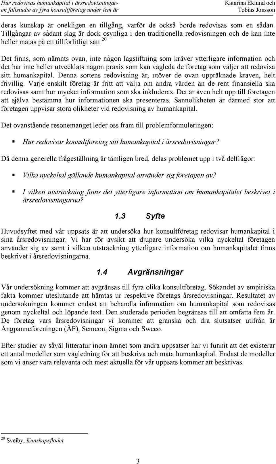 20 Det finns, som nämnts ovan, inte någon lagstiftning som kräver ytterligare information och det har inte heller utvecklats någon praxis som kan vägleda de företag som väljer att redovisa sitt