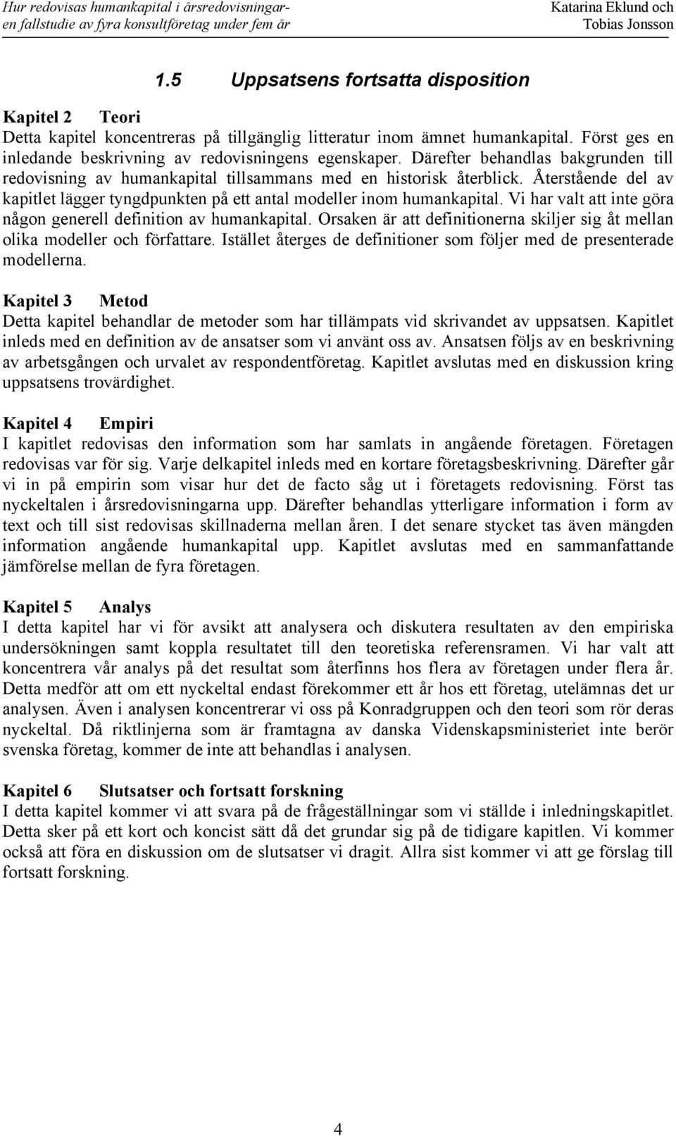 Vi har valt att inte göra någon generell definition av humankapital. Orsaken är att definitionerna skiljer sig åt mellan olika modeller och författare.