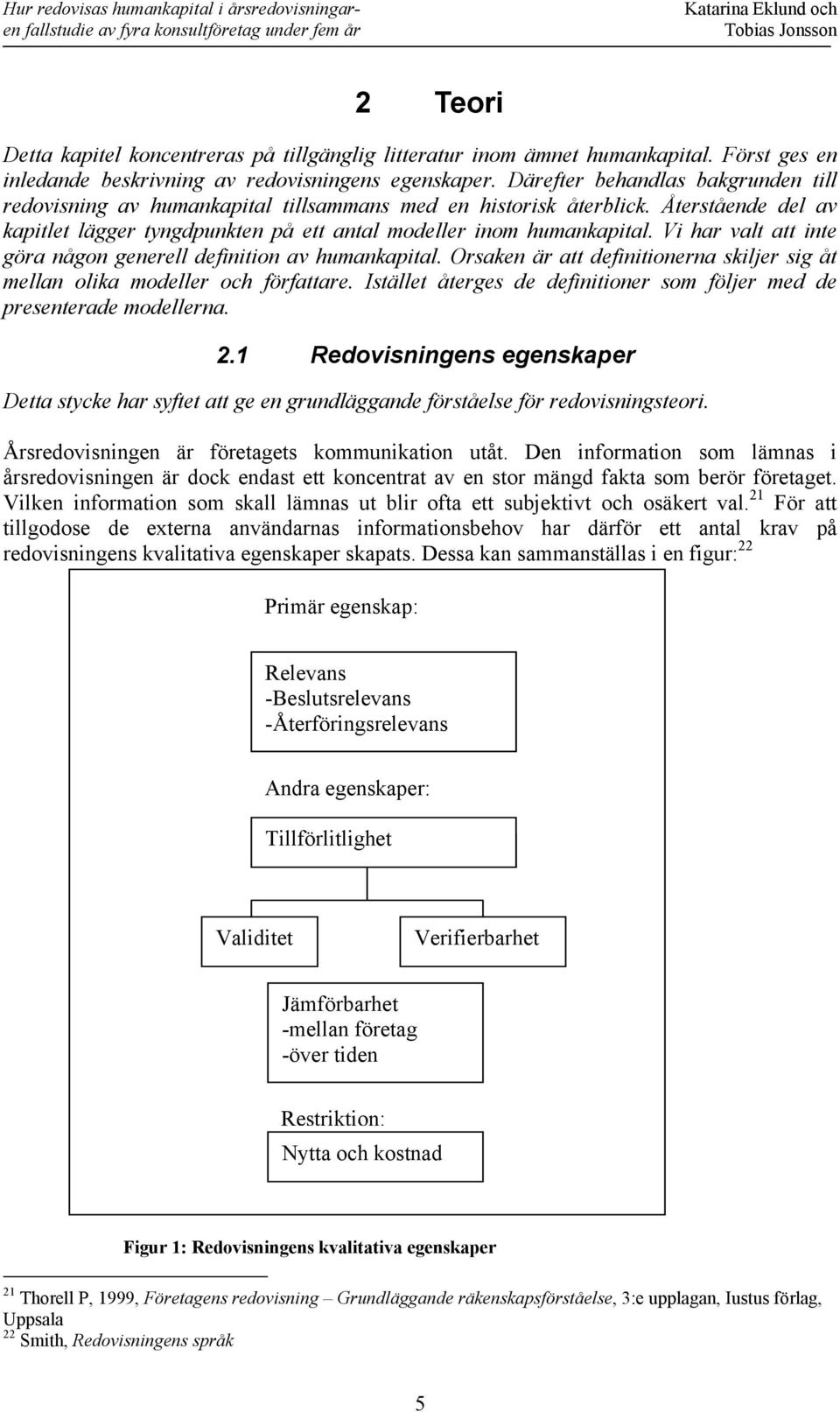 Vi har valt att inte göra någon generell definition av humankapital. Orsaken är att definitionerna skiljer sig åt mellan olika modeller och författare.