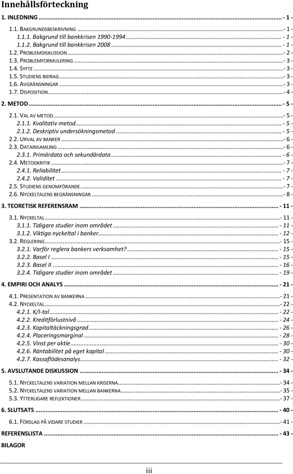 .. - 5-2.2. URVAL AV BANKER... - 6-2.3. DATAINSAMLING... - 6-2.3.1. Primärdata och sekundärdata... - 6-2.4. METODKRITIK... - 7-2.4.1. Reliabilitet... - 7-2.4.2. Validitet... - 7-2.5. STUDIENS GENOMFÖRANDE.