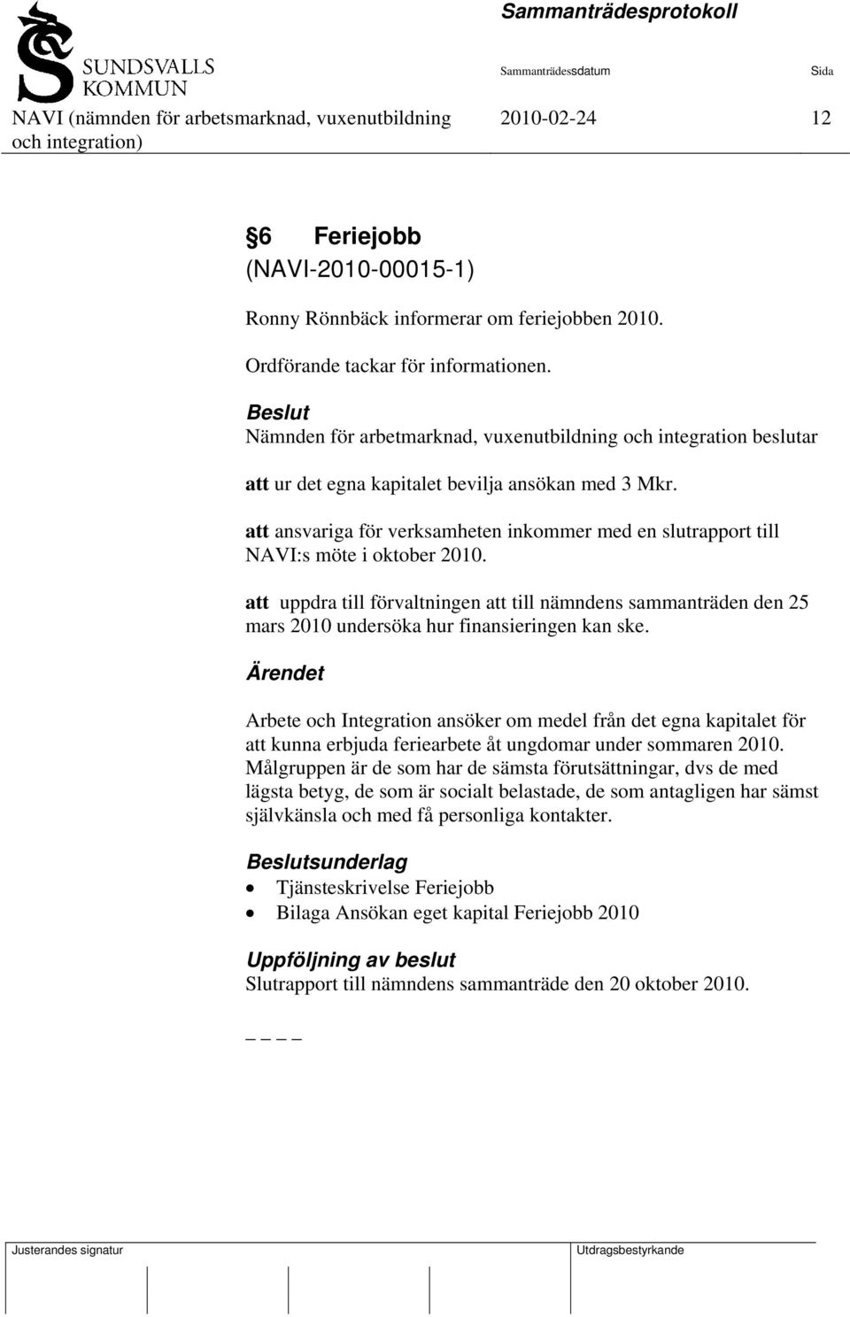 att ansvariga för verksamheten inkommer med en slutrapport till NAVI:s möte i oktober 2010.