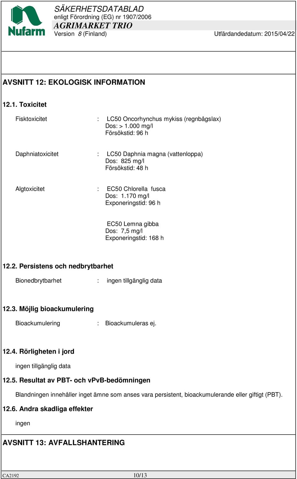 170 mg/l Exponeringstid: 96 h EC50 Lemna gibba Dos: 7,5 mg/l Exponeringstid: 168 h 12.2. Persistens och nedbrytbarhet Bionedbrytbarhet : 12.3.