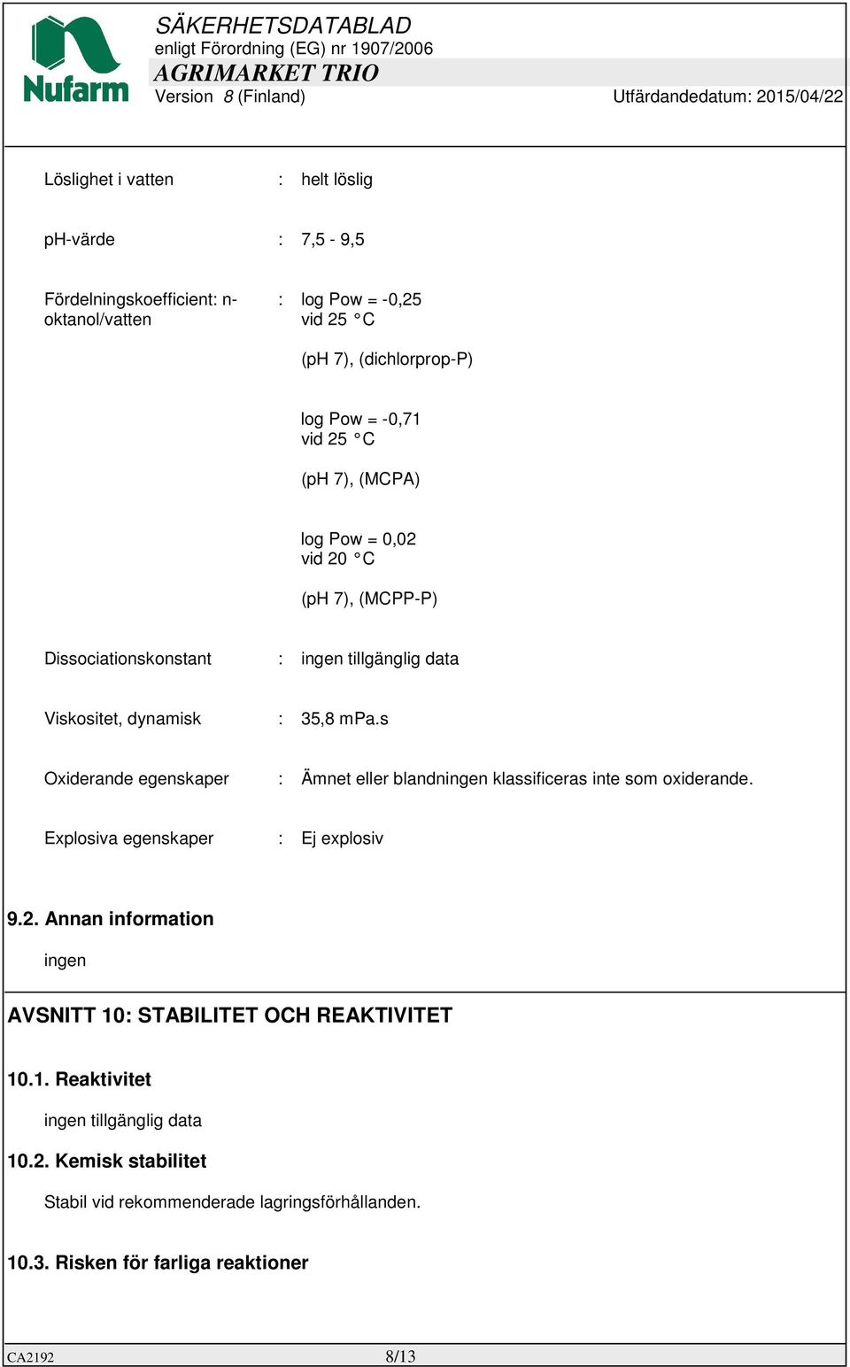 s Oxiderande egenskaper : Ämnet eller blandningen klassificeras inte som oxiderande. Explosiva egenskaper : Ej explosiv 9.2.