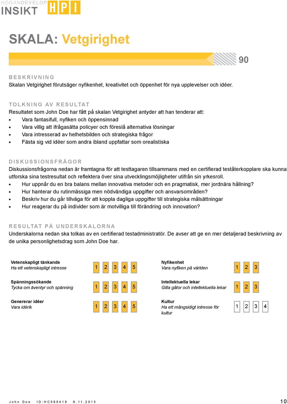 Vara intresserad av helhetsbilden och strategiska frågor Fästa sig vid idéer som andra ibland uppfattar som orealistiska DISKUSSIONSFRÅGOR Diskussionsfrågorna nedan är framtagna för att testtagaren