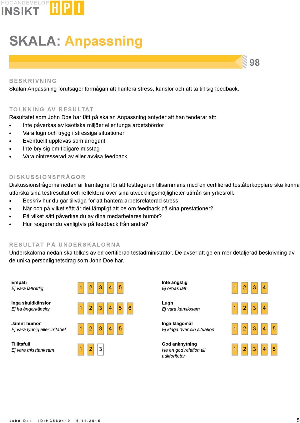 upplevas som arrogant Inte bry sig om tidigare misstag Vara ointresserad av eller avvisa feedback DISKUSSIONSFRÅGOR Diskussionsfrågorna nedan är framtagna för att testtagaren tillsammans med en