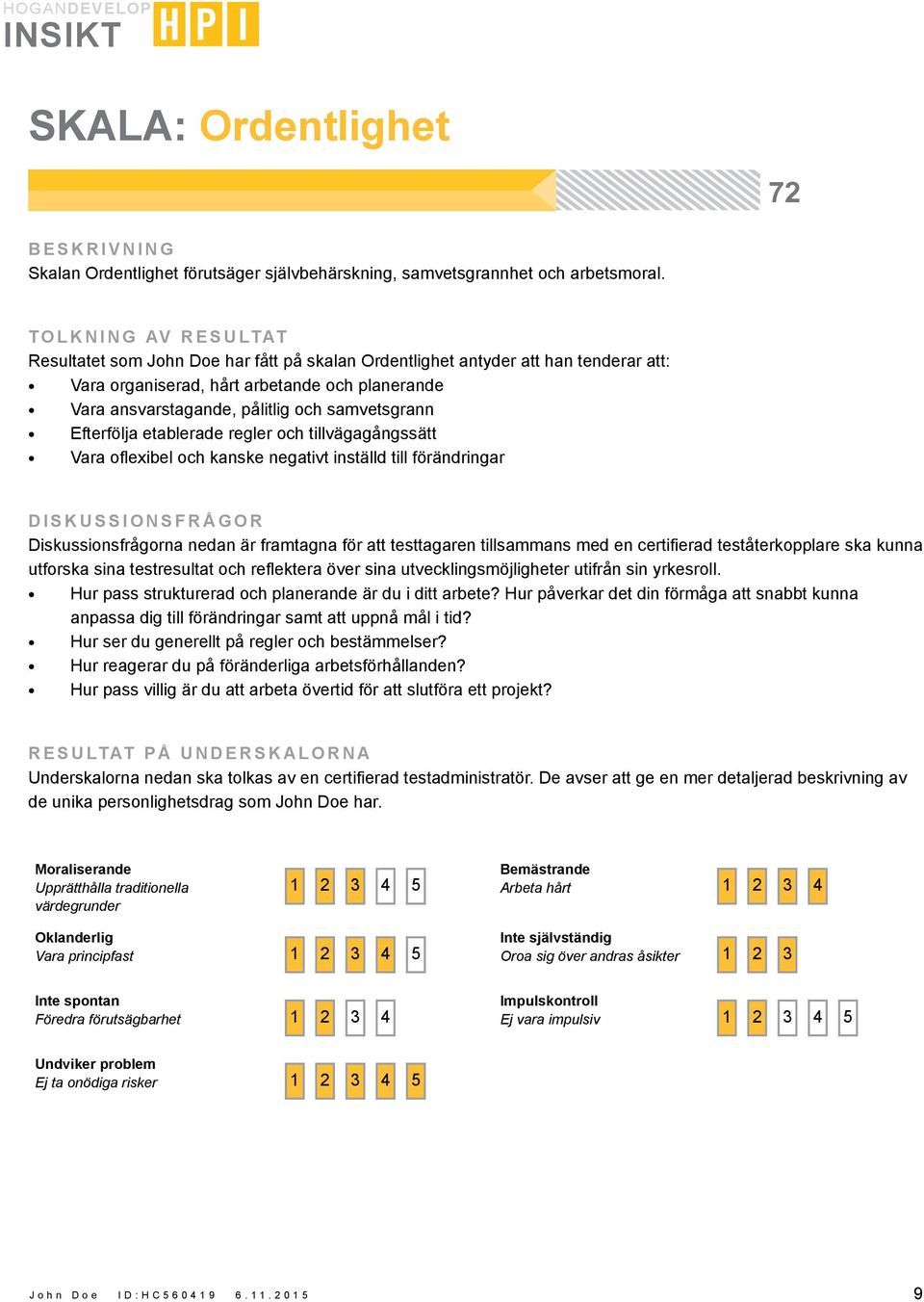 etablerade regler och tillvägagångssätt Vara oflexibel och kanske negativt inställd till förändringar DISKUSSIONSFRÅGOR Diskussionsfrågorna nedan är framtagna för att testtagaren tillsammans med en