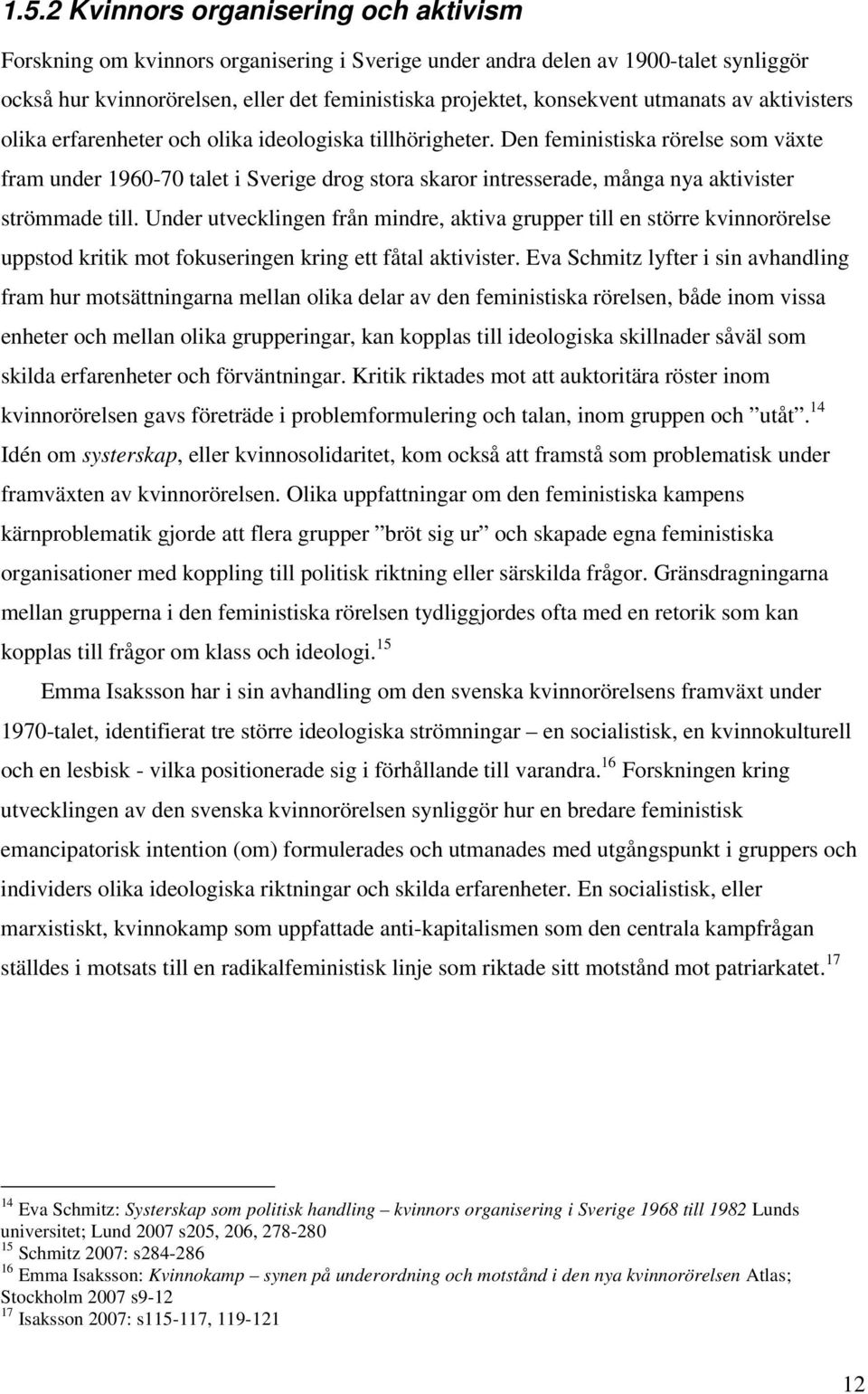 Den feministiska rörelse som växte fram under 1960-70 talet i Sverige drog stora skaror intresserade, många nya aktivister strömmade till.