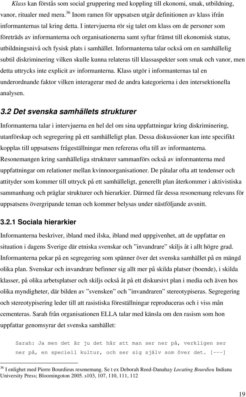 I intervjuerna rör sig talet om klass om de personer som företräds av informanterna och organisationerna samt syftar främst till ekonomisk status, utbildningsnivå och fysisk plats i samhället.