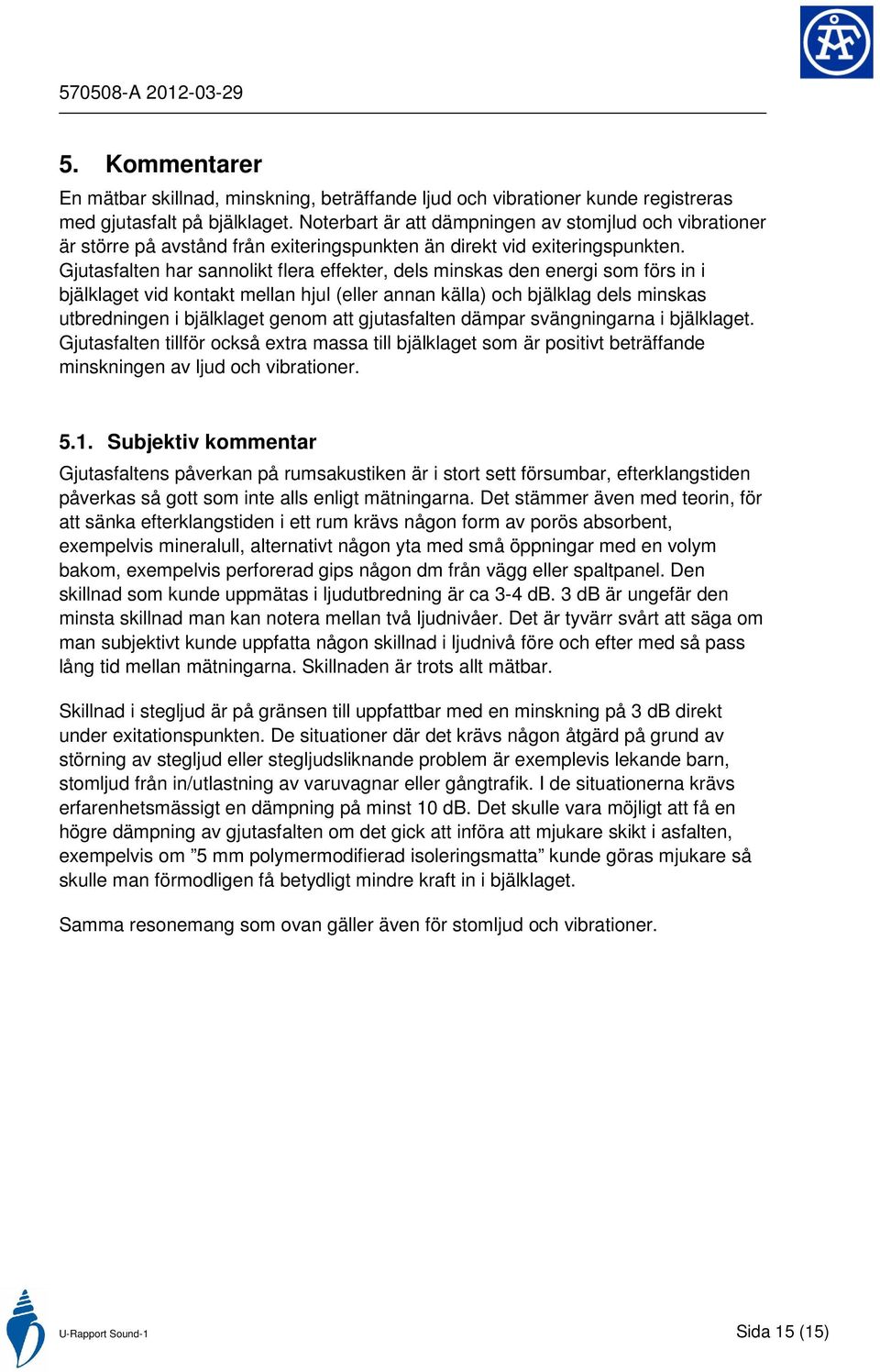 Gjutasfalten har sannolikt flera effekter, dels minskas den energi som förs in i bjälklaget vid kontakt mellan hjul (eller annan källa) och bjälklag dels minskas utbredningen i bjälklaget genom att