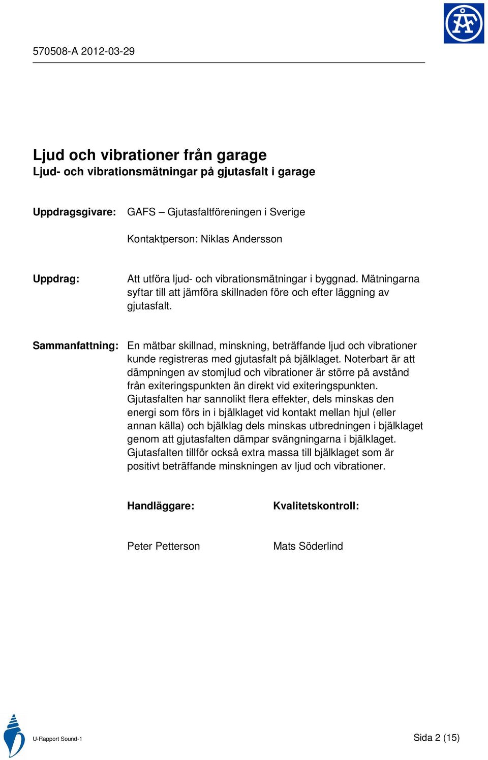 Sammanfattning: En mätbar skillnad, minskning, beträffande ljud och vibrationer kunde registreras med gjutasfalt på bjälklaget.