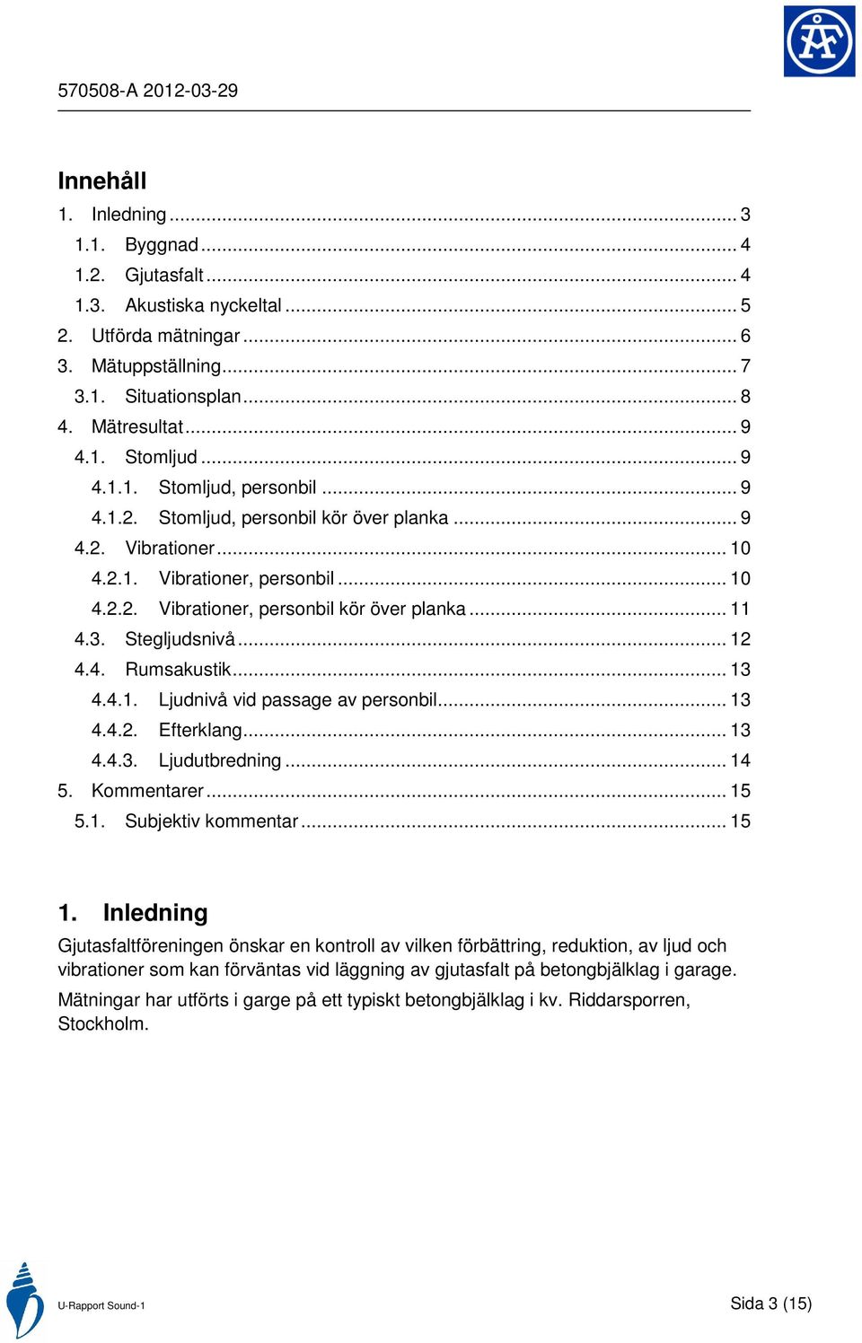 Stegljudsnivå... 12 4.4. Rumsakustik... 13 4.4.1. Ljudnivå vid passage av personbil... 13 4.4.2. Efterklang... 13 4.4.3. Ljudutbredning... 14 5. Kommentarer... 15 5.1. Subjektiv kommentar... 15 1.