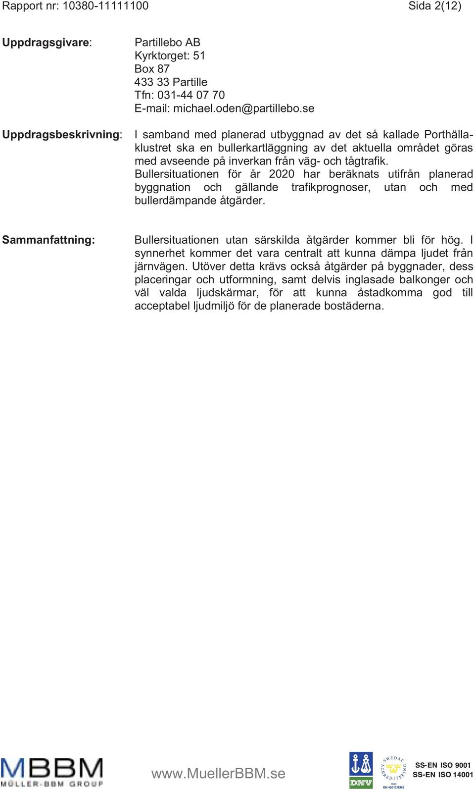 Bullersituationen för år 2020 har beräknats utifrån planerad byggnation och gällande trafikprognoser, utan och med bullerdämpande åtgärder.