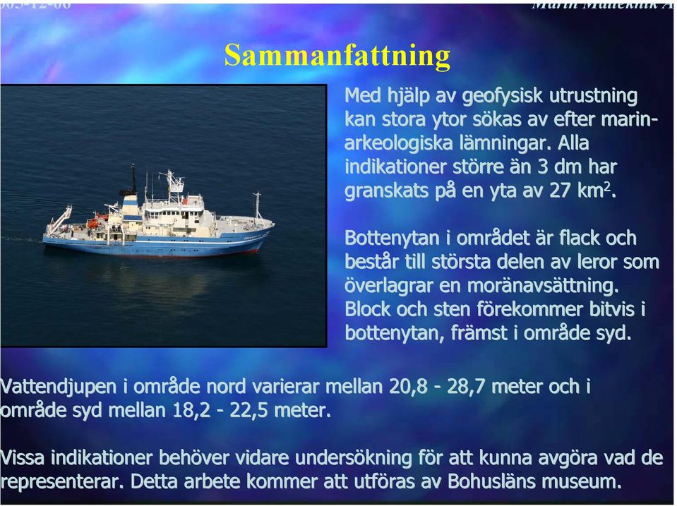 Bottenytan i området är r flack och består r till största delen av leror som överlagrar en moränavs navsättning.