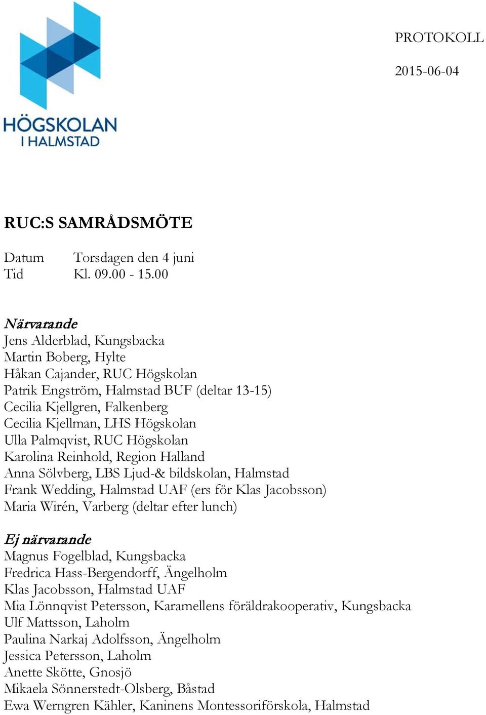 Ulla Palmqvist, RUC Högskolan Karolina Reinhold, Region Halland Anna Sölvberg, LBS Ljud-& bildskolan, Halmstad Frank Wedding, Halmstad UAF (ers för Klas Jacobsson) Maria Wirén, Varberg (deltar efter