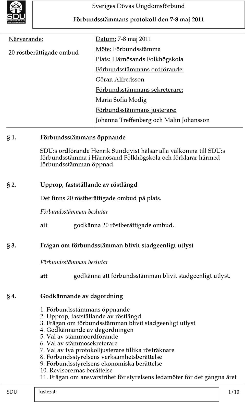 Förbundsstämmans öppnande SDU:s ordförande Henrik Sundqvist hälsar alla välkomna till SDU:s förbundsstämma i Härnösand Folkhögskola och förklarar härmed förbundsstämman öppnad. 2.