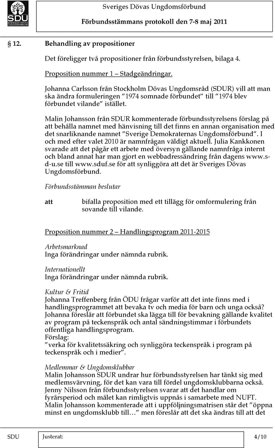 Malin Johansson från SDUR kommenterade förbundsstyrelsens förslag på behålla namnet med hänvisning till det finns en annan organisation med det snarliknande namnet Sverige Demokraternas