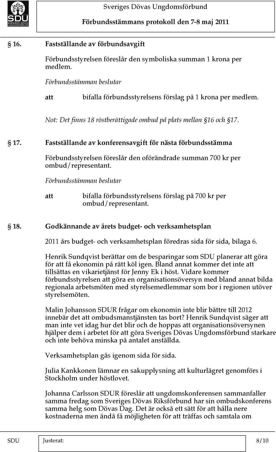 17. Fastställande av konferensavgift för nästa förbundsstämma Förbundsstyrelsen föreslår den oförändrade summan 700 kr per ombud/representant.