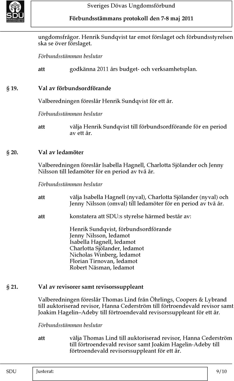 Val av ledamöter Valberedningen föreslår Isabella Hagnell, Charlotta Sjölander och Jenny Nilsson till ledamöter för en period av två år.