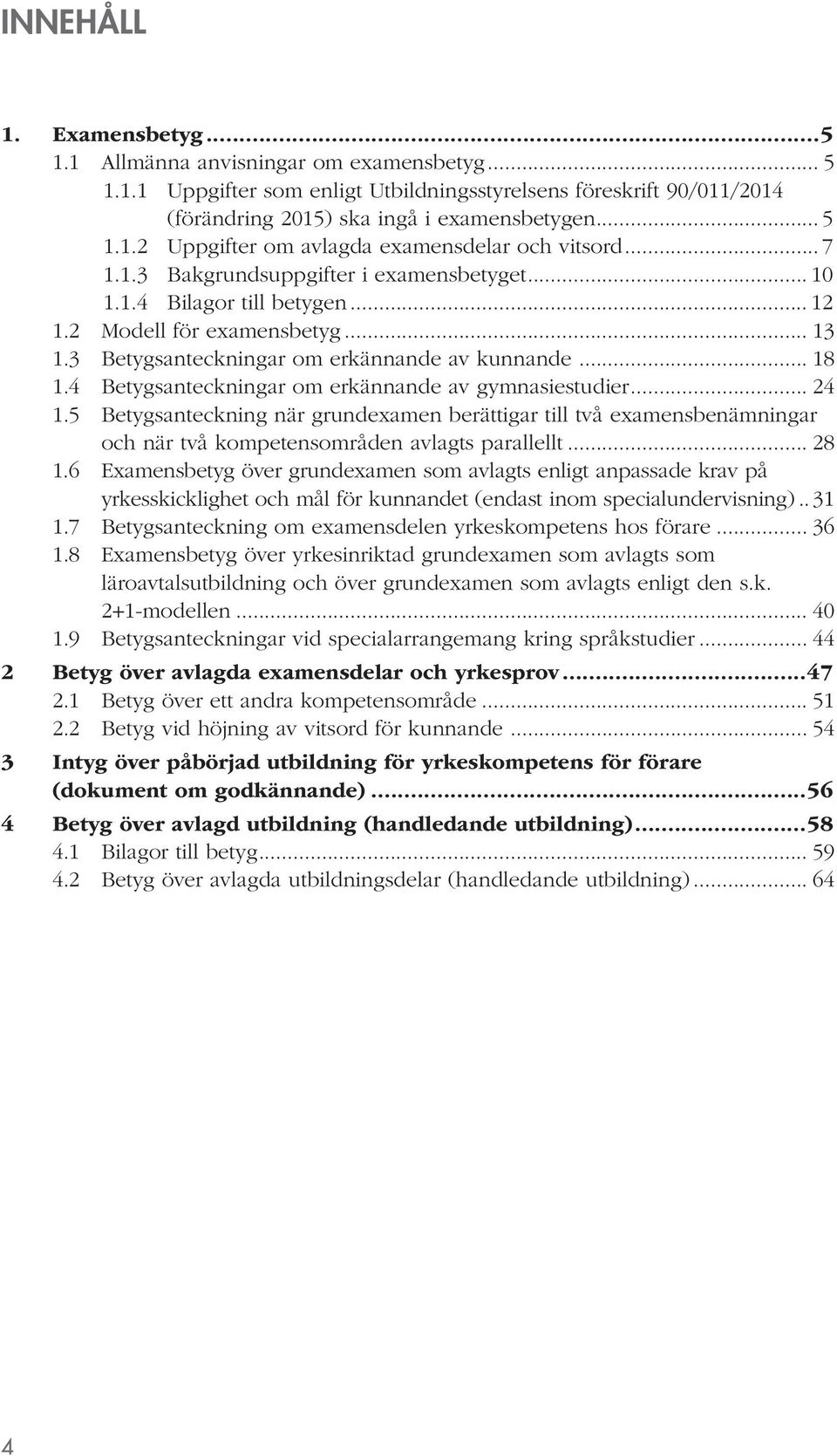 4 Betygsanteckningar om erkännande av gymnasiestudier... 24 1.5 Betygsanteckning när grundexamen berättigar till två examensbenämningar och när två kompetensområden avlagts parallellt... 28 1.