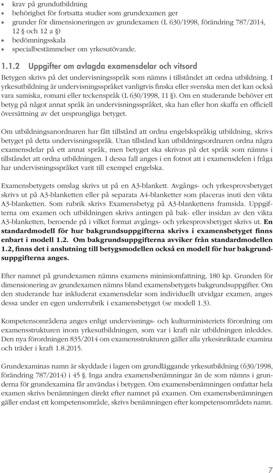 I yrkesutbildning är undervisningsspråket vanligtvis finska eller svenska men det kan också vara samiska, romani eller teckenspråk (L 630/1998, 11 ).