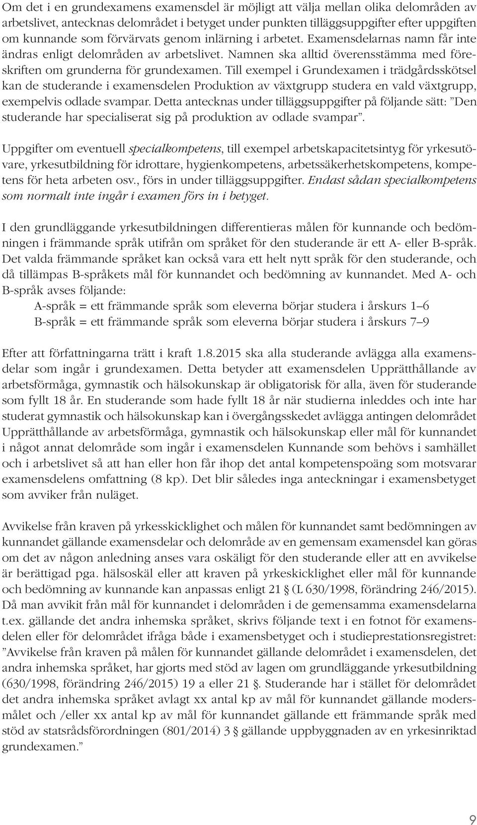 Till exempel i Grundexamen i trädgårdsskötsel kan de studerande i examensdelen Produktion av växtgrupp studera en vald växtgrupp, exempelvis odlade svampar.