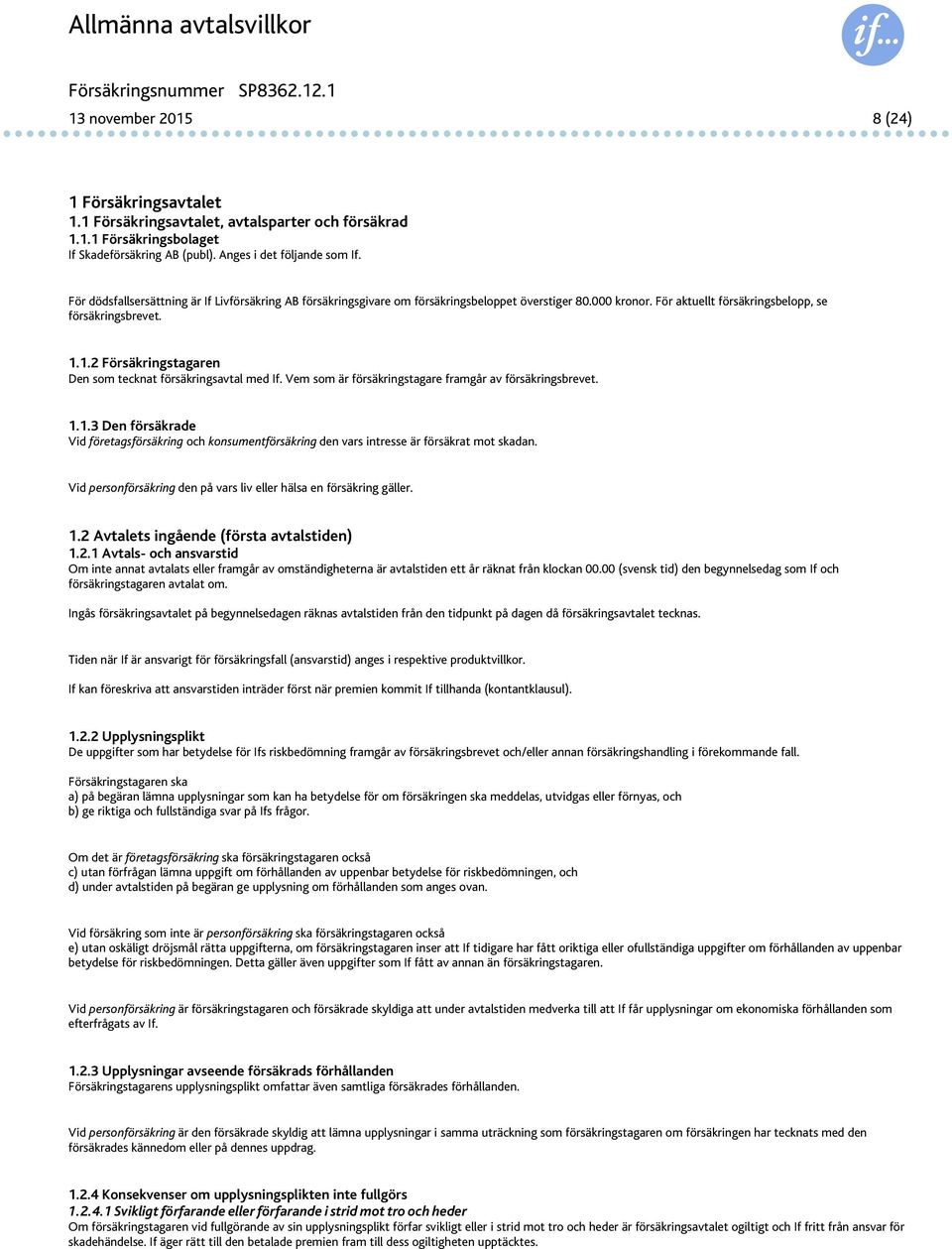 1.2 Försäkringstagaren Den som tecknat försäkringsavtal med If. Vem som är försäkringstagare framgår av försäkringsbrevet. 1.1.3 Den försäkrade Vid företagsförsäkring och konsumentförsäkring den vars intresse är försäkrat mot skadan.