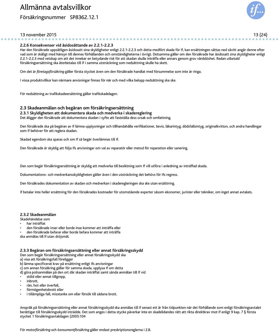 Detsamma gäller om den försäkrade har åsidosatt sina skyldigheter enligt 2.2.1-2.2.3 med vetskap om att det innebar en betydande risk för att skadan skulle inträffa eller annars genom grov vårdslöshet.