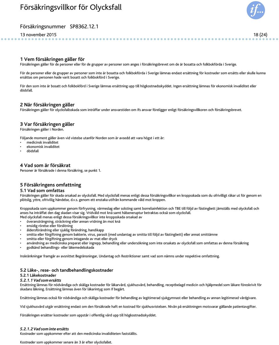 För de personer eller de grupper av personer som inte är bosatta och folkbokförda i Sverige lämnas endast ersättning för kostnader som ersätts eller skulle kunna ersättas om personen hade varit