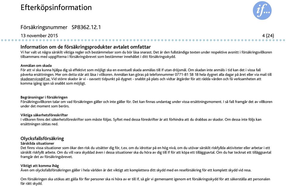 Anmälan om skada För att vi ska kunna hjälpa dig så effektivt som möjligt ska en eventuell skada anmälas till If utan dröjsmål. Om skadan inte anmäls i tid kan det i vissa fall påverka ersättningen.