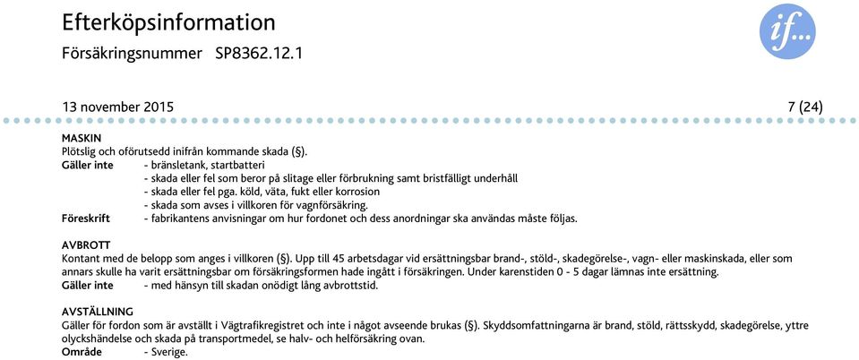 köld, väta, fukt eller korrosion - skada som avses i villkoren för vagnförsäkring. Föreskrift - fabrikantens anvisningar om hur fordonet och dess anordningar ska användas måste följas.