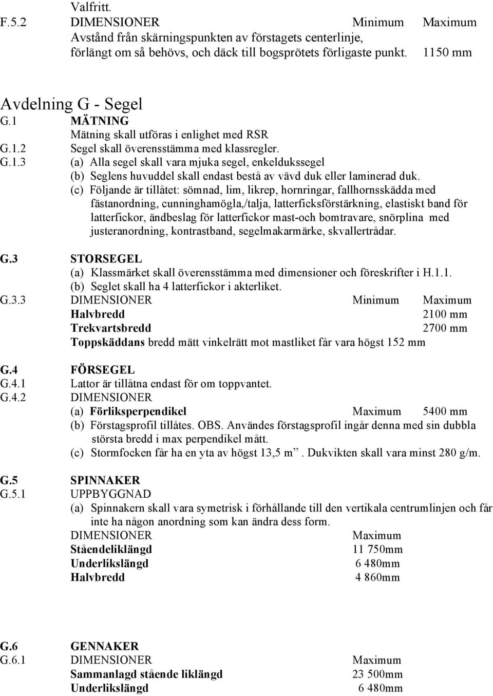 (a) Alla segel skall vara mjuka segel, enkeldukssegel (b) Seglens huvuddel skall endast bestå av vävd duk eller laminerad duk.