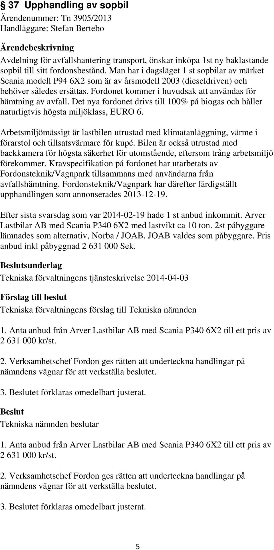 Det nya fordonet drivs till 100% på biogas och håller naturligtvis högsta miljöklass, EURO 6.