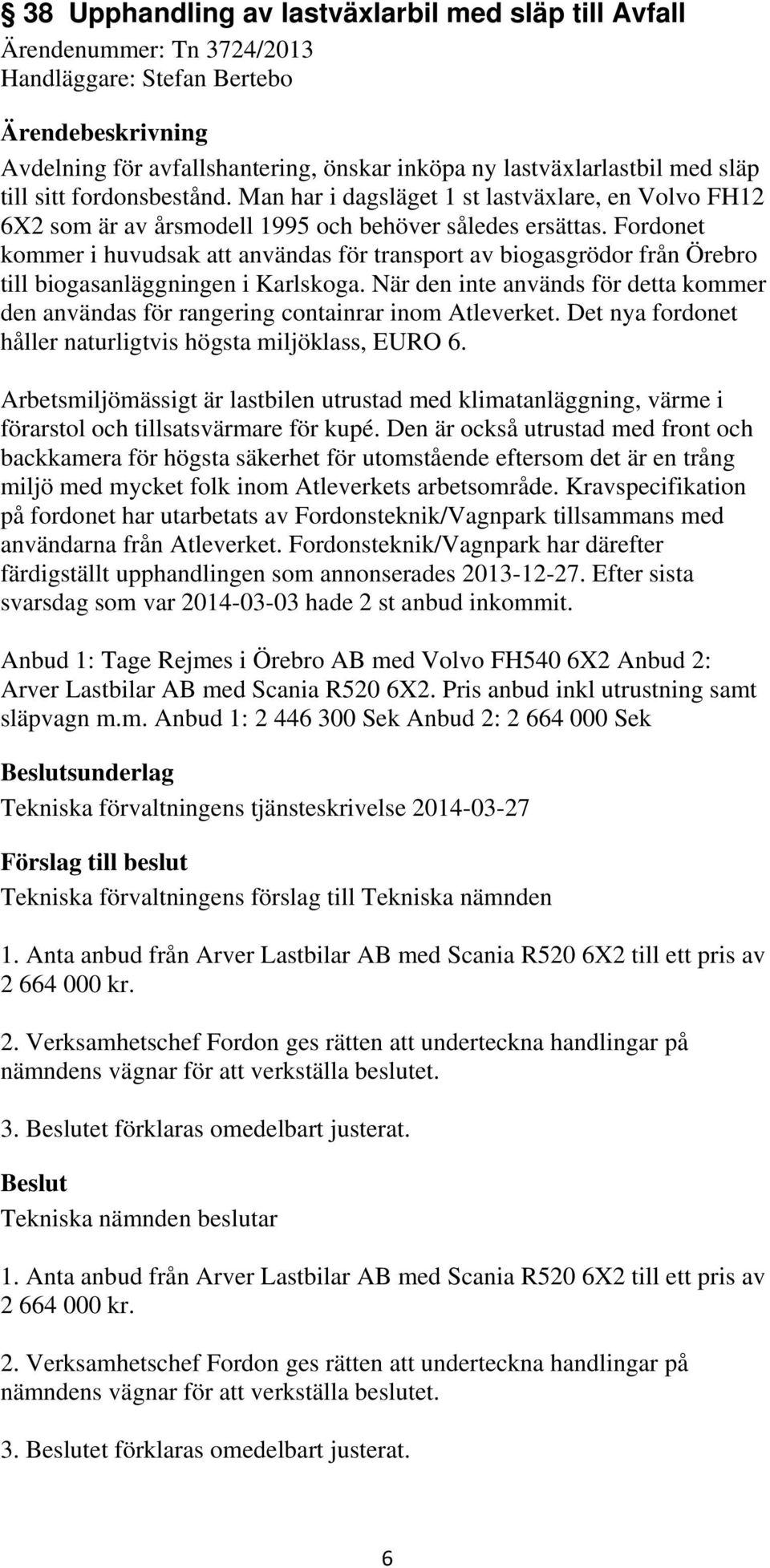 Fordonet kommer i huvudsak att användas för transport av biogasgrödor från Örebro till biogasanläggningen i Karlskoga.