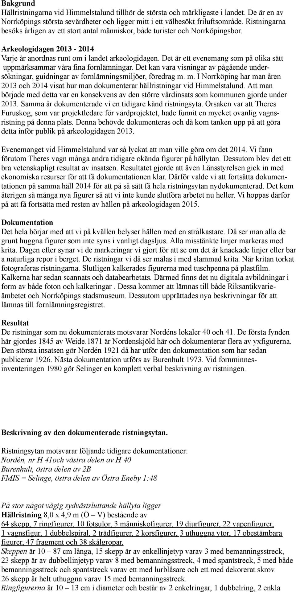 Skeppen är 10 87 cm långa, 15 skepp är av enkellinjetyp varav 3 med bemanningsstreck, 23 skepp är av dubbellinjetyp varav 8 med bemanningsstreck, 4 med spantstreck, 5 med både bemanningsstreck och