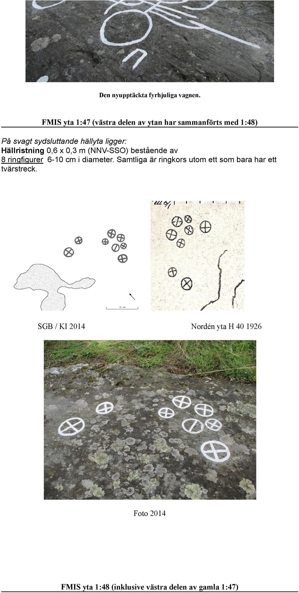 ligger: Hällristning 0,6 x 0,3 m (NNV-SSO) bestående av 8 ringfigurer 6-10 cm i diameter.