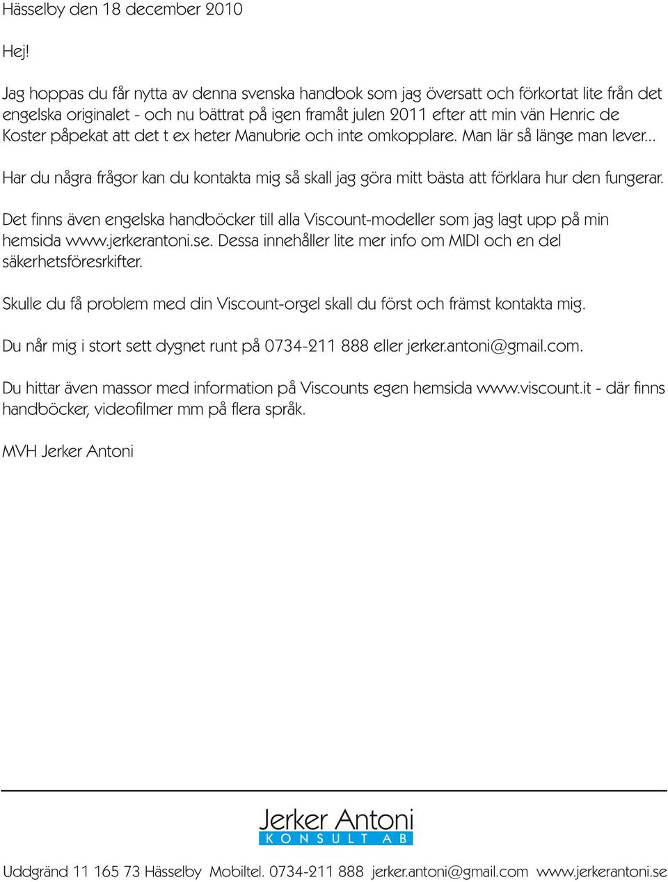 att det t ex heter Manubrie och inte omkopplare. Man lär så länge man lever... Har du några frågor kan du kontakta mig så skall jag göra mitt bästa att förklara hur den fungerar.