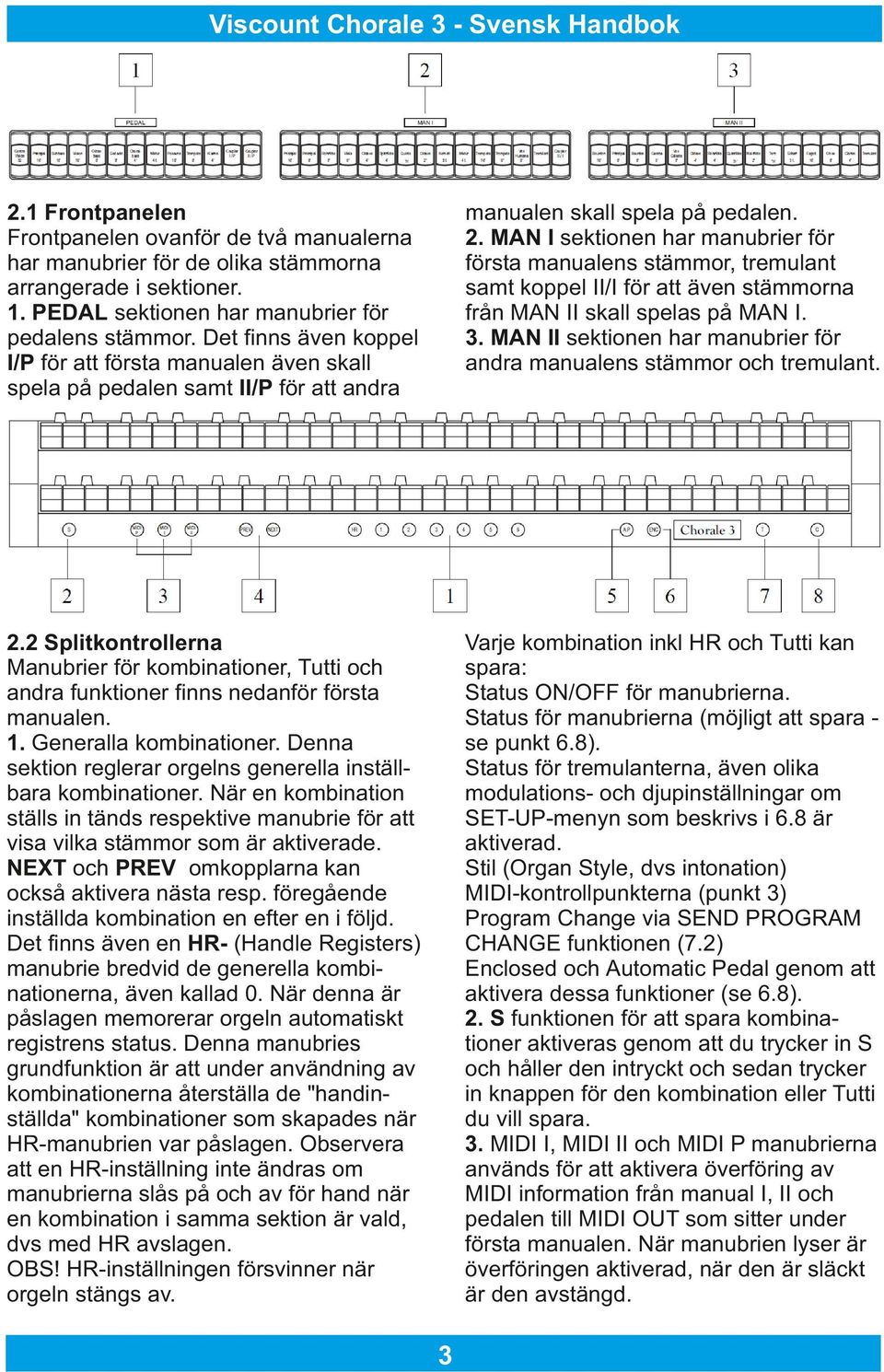 MAN I sektionen har manubrier för första manualens stämmor, tremulant samt koppel II/I för att även stämmorna från MAN II skall spelas på MAN I. 3.