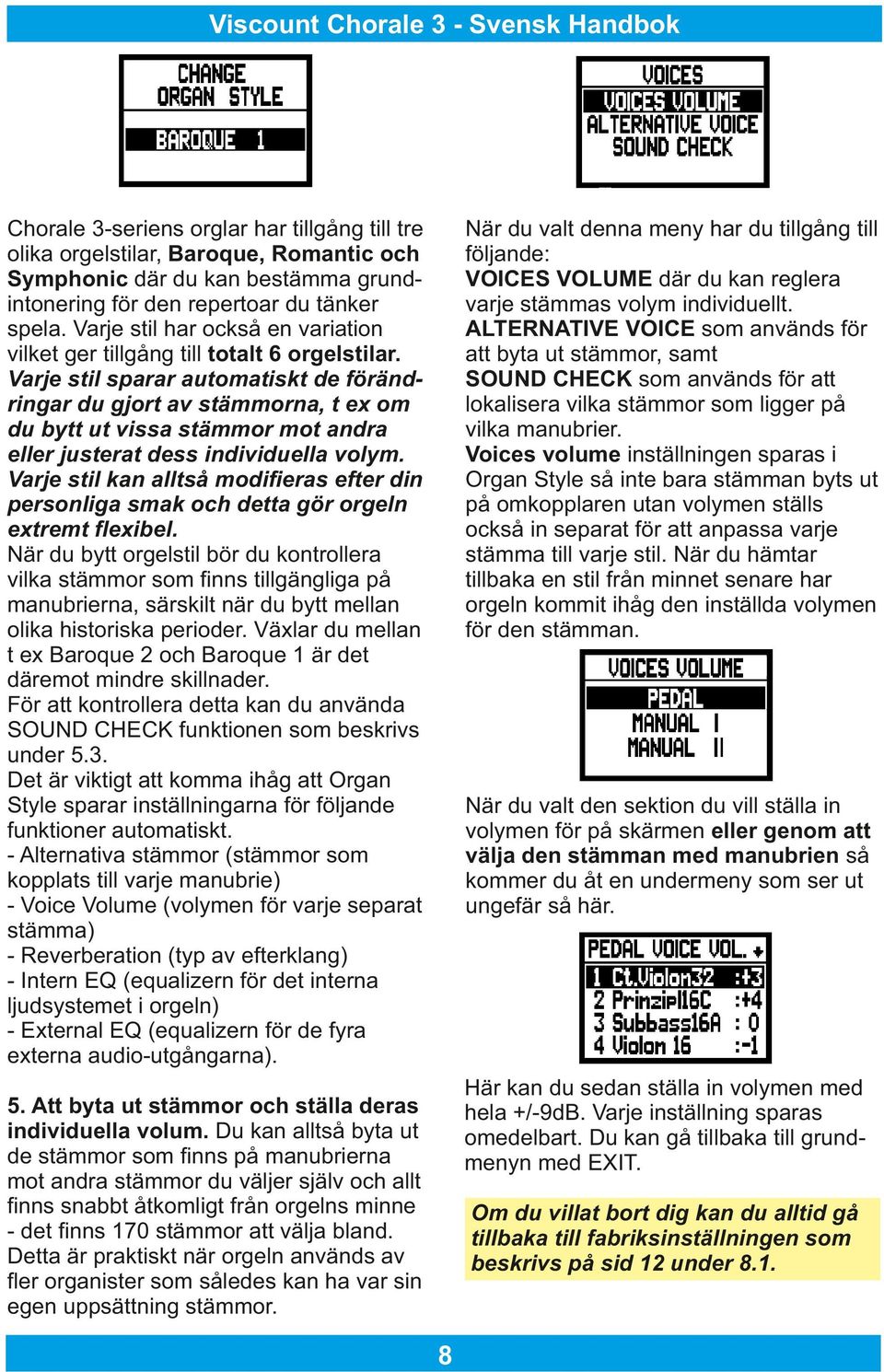 Varje stil sparar automatiskt de förändringar du gjort av stämmorna, t ex om du bytt ut vissa stämmor mot andra eller justerat dess individuella volym.