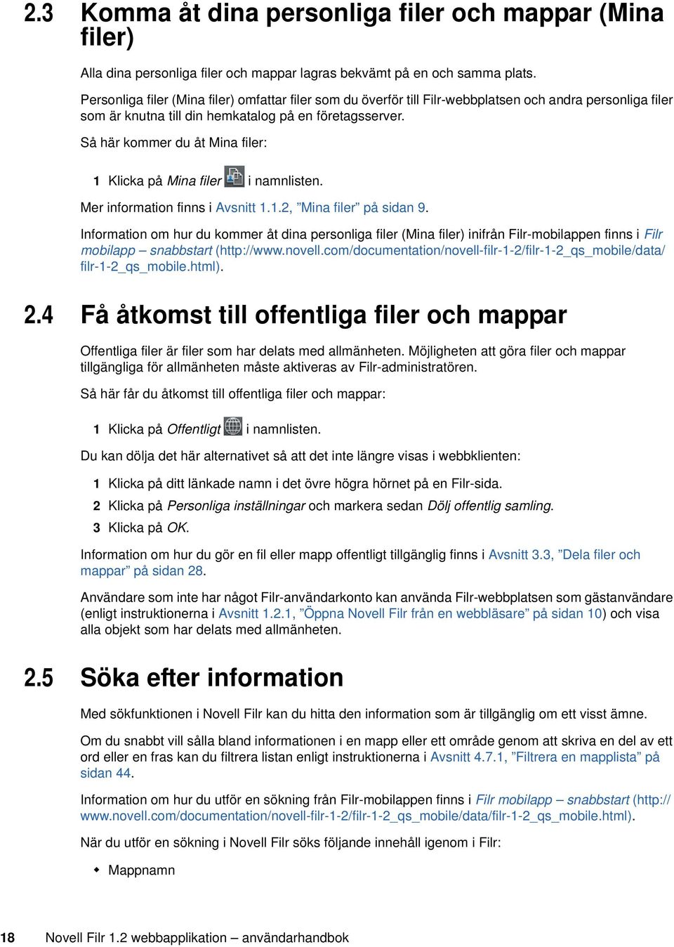 Så här kommer du åt Mina filer: 1 Klicka på Mina filer i namnlisten. Mer information finns i Avsnitt 1.1.2, Mina filer på sidan 9.