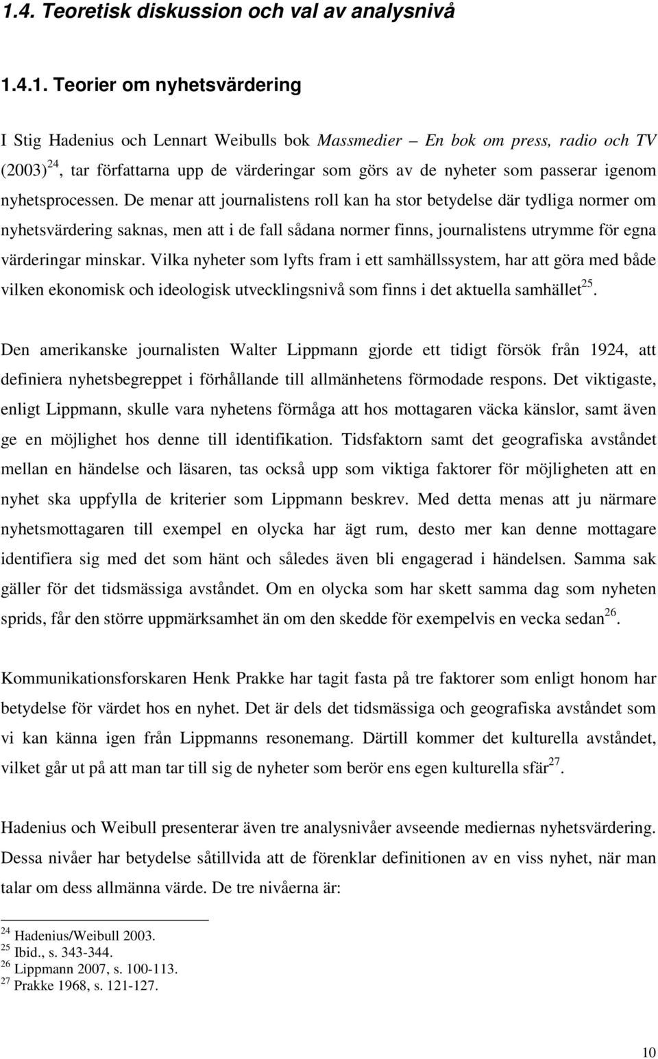 De menar att journalistens roll kan ha stor betydelse där tydliga normer om nyhetsvärdering saknas, men att i de fall sådana normer finns, journalistens utrymme för egna värderingar minskar.