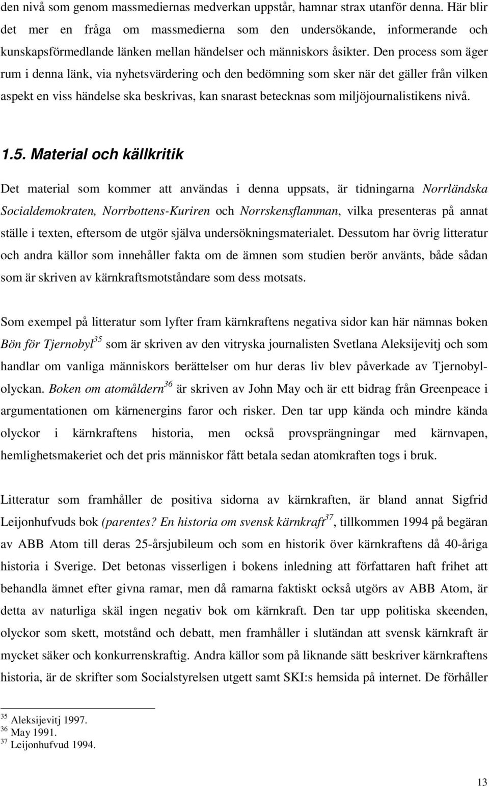 Den process som äger rum i denna länk, via nyhetsvärdering och den bedömning som sker när det gäller från vilken aspekt en viss händelse ska beskrivas, kan snarast betecknas som miljöjournalistikens