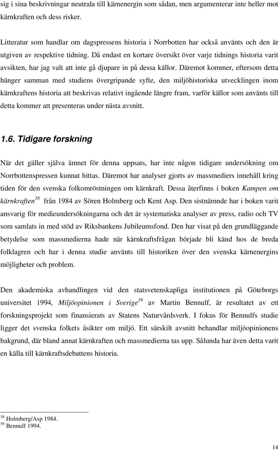 Då endast en kortare översikt över varje tidnings historia varit avsikten, har jag valt att inte gå djupare in på dessa källor.