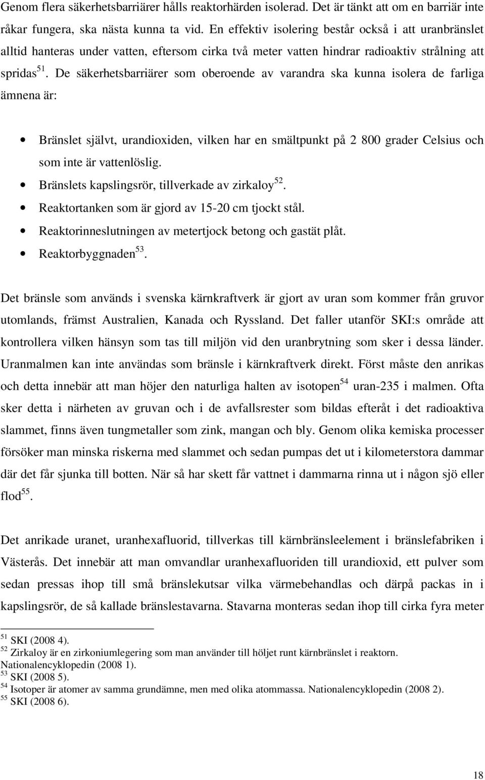 De säkerhetsbarriärer som oberoende av varandra ska kunna isolera de farliga ämnena är: Bränslet självt, urandioxiden, vilken har en smältpunkt på 2 800 grader Celsius och som inte är vattenlöslig.