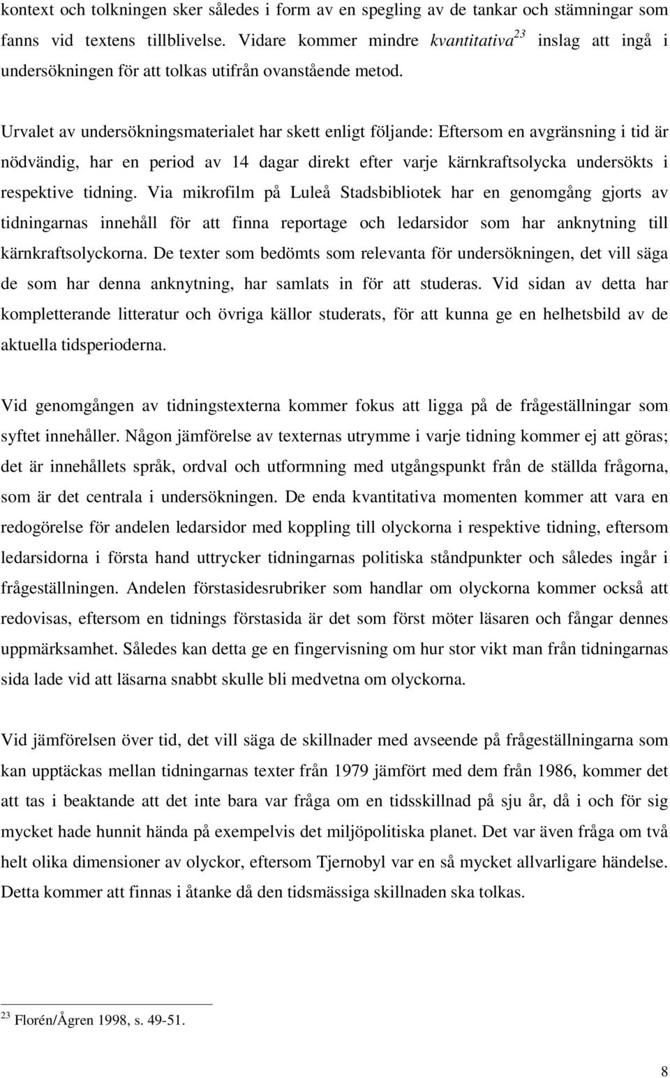 Urvalet av undersökningsmaterialet har skett enligt följande: Eftersom en avgränsning i tid är nödvändig, har en period av 14 dagar direkt efter varje kärnkraftsolycka undersökts i respektive tidning.