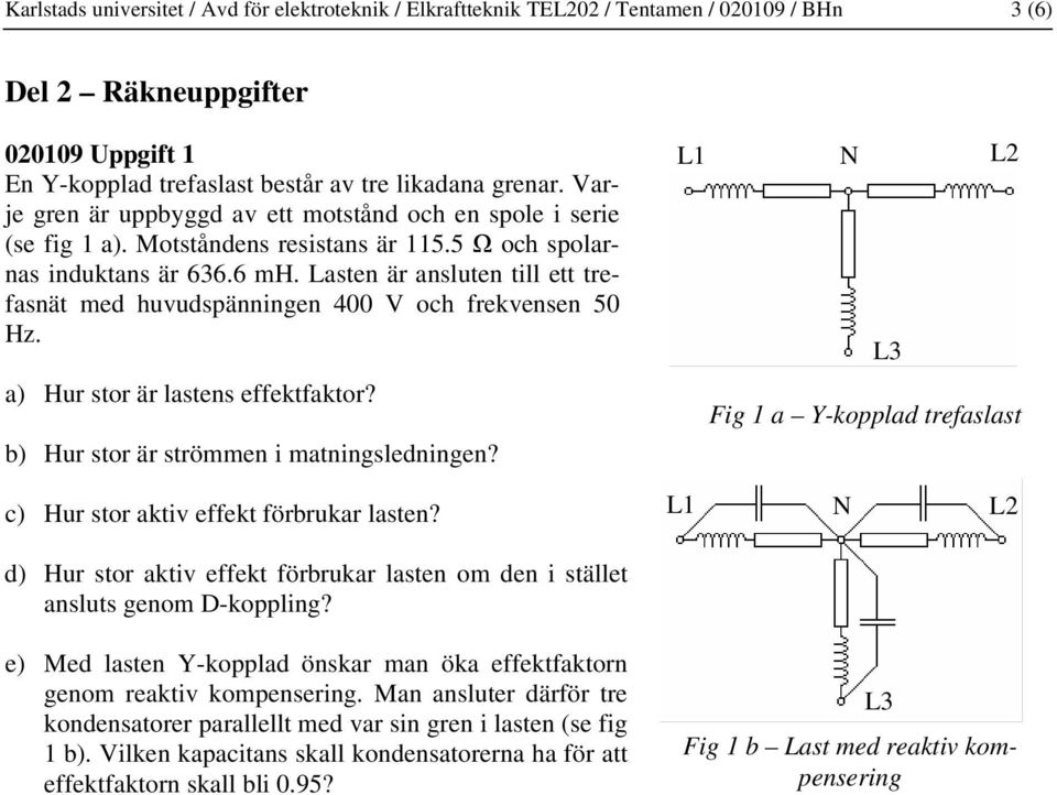 Lasten är ansluten till ett trefasnät med huvudspänningen 400 V och frekvensen 50 Hz. a) Hur stor är lastens effektfaktor? b) Hur stor är strömmen i matningsledningen?