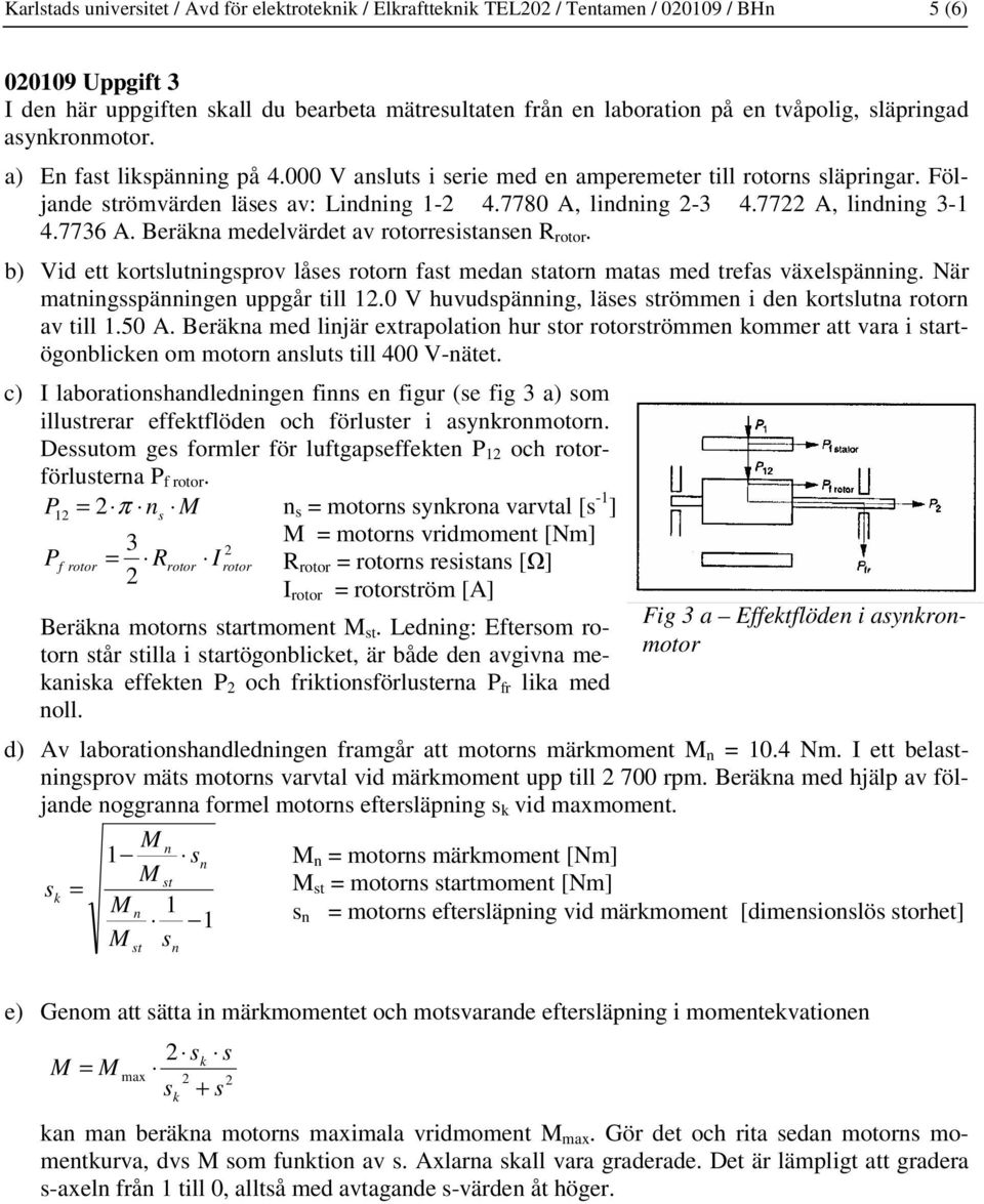 77 A, lindning 3-1 4.7736 A. Beräkna medelvärdet av rotorresistansen R rotor. b) Vid ett kortslutningsprov låses rotorn fast medan statorn matas med trefas växelspänning.