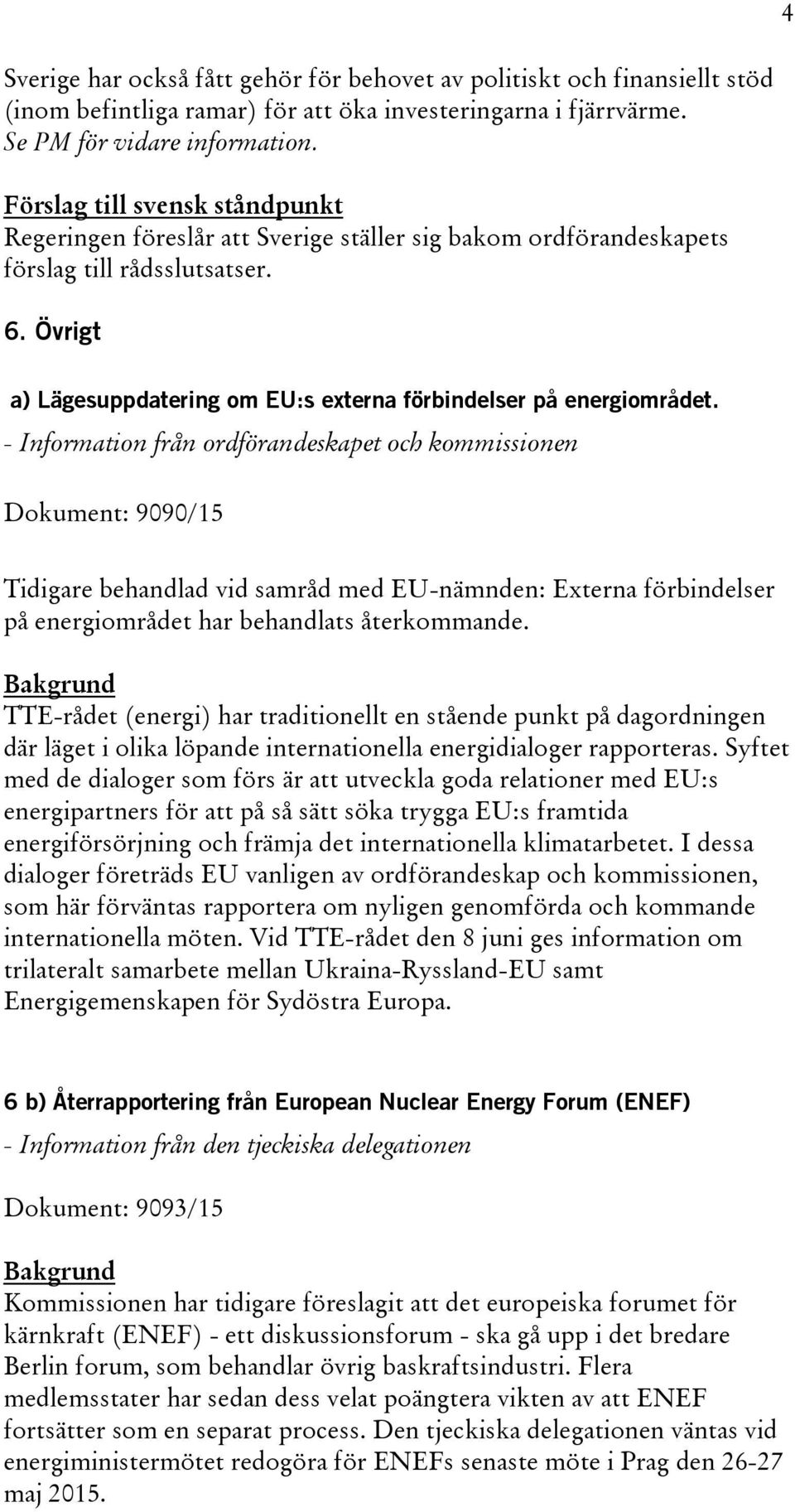 Övrigt a) Lägesuppdatering om EU:s externa förbindelser på energiområdet.