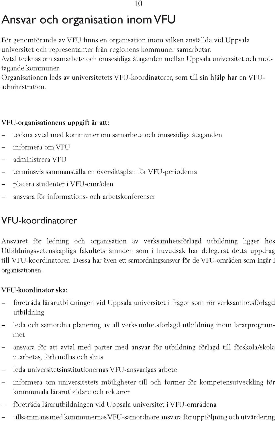 Organisationen leds av universitetets VFU-koordinatorer, som till sin hjälp har en VFUadministration.